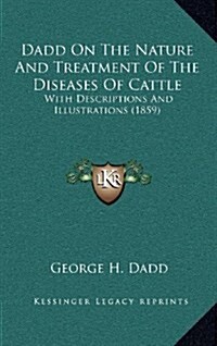 Dadd on the Nature and Treatment of the Diseases of Cattle: With Descriptions and Illustrations (1859) (Hardcover)