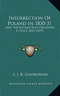 Insurrection of Poland in 1830-31: And the Russian Rule Preceding It Since 1815 (1839) (Hardcover)