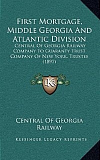 First Mortgage, Middle Georgia and Atlantic Division: Central of Georgia Railway Company to Guaranty Trust Company of New York, Trustee (1897) (Hardcover)