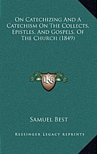 On Catechizing and a Catechism on the Collects, Epistles, and Gospels, of the Church (1849) (Hardcover)