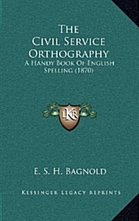 The Civil Service Orthography: A Handy Book of English Spelling (1870) (Hardcover)