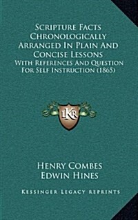 Scripture Facts Chronologically Arranged in Plain and Concise Lessons: With References and Question for Self Instruction (1865) (Hardcover)