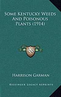 Some Kentucky Weeds and Poisonous Plants (1914) (Hardcover)