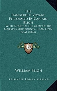 The Dangerous Voyage Performed by Captain Bligh: With a Part of the Crew of His Majestys Ship Bounty, in an Open Boat (1824) (Hardcover)