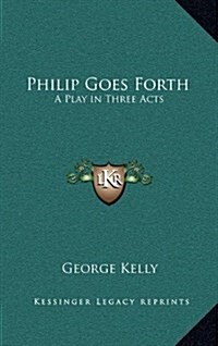 Philip Goes Forth: A Play in Three Acts (Hardcover)