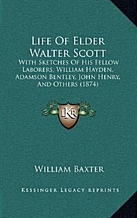 Life of Elder Walter Scott: With Sketches of His Fellow Laborers, William Hayden, Adamson Bentley, John Henry, and Others (1874) (Hardcover)