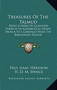 Treasures of the Talmud: Being a Series of Classified Subjects in Alphabetical Order from A to L Compiled from the Babylonian Talmud (Hardcover)