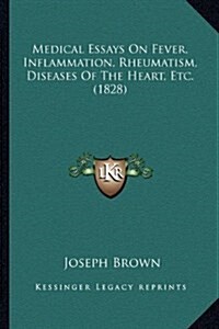 Medical Essays on Fever, Inflammation, Rheumatism, Diseases of the Heart, Etc. (1828) (Hardcover)