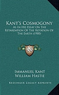Kants Cosmogony: As in His Essay on the Retardation of the Rotation of the Earth (1900) (Hardcover)