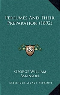 Perfumes and Their Preparation (1892) (Hardcover)