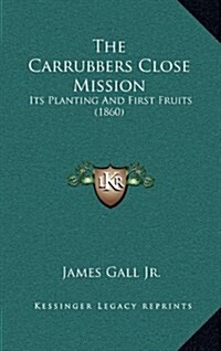 The Carrubbers Close Mission: Its Planting and First Fruits (1860) (Hardcover)