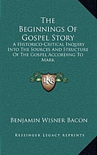 The Beginnings of Gospel Story: A Historico-Critical Inquiry Into the Sources and Structure of the Gospel According to Mark (Hardcover)