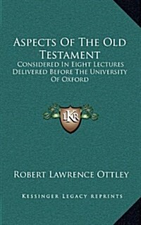 Aspects of the Old Testament: Considered in Eight Lectures Delivered Before the University of Oxford (Hardcover)