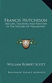 Francis Hutcheson: His Life, Teaching and Position in the History of Philosophy (Hardcover)