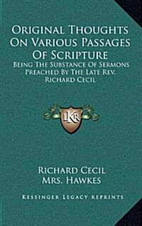 Original Thoughts on Various Passages of Scripture: Being the Substance of Sermons Preached by the Late REV. Richard Cecil (Hardcover)