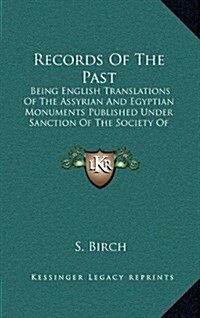 Records of the Past: Being English Translations of the Assyrian and Egyptian Monuments Published Under Sanction of the Society of Biblical (Hardcover)