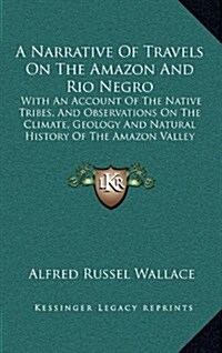 A Narrative of Travels on the Amazon and Rio Negro: With an Account of the Native Tribes, and Observations on the Climate, Geology and Natural History (Hardcover)