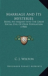 Marriage and Its Mysteries: Being an Inquiry Into the Great Social Evil of Over Population (1900) (Hardcover)