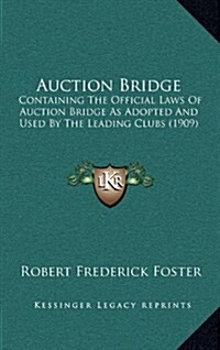 Auction Bridge: Containing the Official Laws of Auction Bridge as Adopted and Used by the Leading Clubs (1909) (Hardcover)