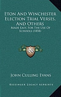 Eton and Winchester Election Trial Verses, and Others: Made Easy, for the Use of Schools (1858) (Hardcover)