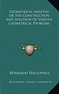 Geometrical Analysis or the Construction and Solution of Various Geometrical Problems (Hardcover)