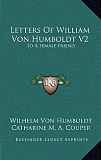 Letters of William Von Humboldt V2: To a Female Friend (Hardcover)