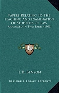 Papers Relating to the Teaching and Examination of Students of Law: Arranged in Two Parts (1901) (Hardcover)