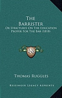 The Barrister: Or Strictures on the Education Proper for the Bar (1818) (Hardcover)