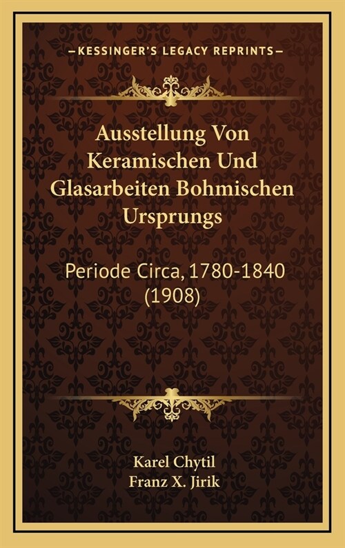 Ausstellung Von Keramischen Und Glasarbeiten Bohmischen Ursprungs: Periode Circa, 1780-1840 (1908) (Hardcover)