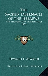 The Sacred Tabernacle of the Hebrews: The History and Significance 1876 (Hardcover)