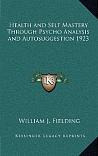 Health and Self Mastery Through Psycho Analysis and Autosuggestion 1923 (Hardcover)
