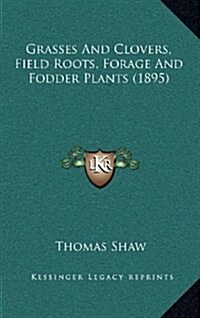 Grasses and Clovers, Field Roots, Forage and Fodder Plants (1895) (Hardcover)