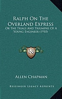 Ralph on the Overland Express: Or the Trials and Triumphs of a Young Engineer (1910) (Hardcover)