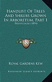 Handlist of Trees and Shrubs Grown in Arboretum, Part 1: Polypetalae (1894) (Hardcover)