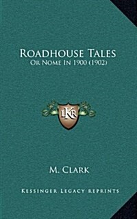 Roadhouse Tales: Or Nome in 1900 (1902) (Hardcover)