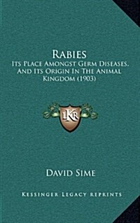 Rabies: Its Place Amongst Germ Diseases, and Its Origin in the Animal Kingdom (1903) (Hardcover)