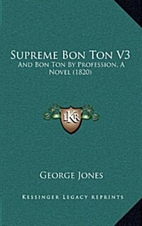 Supreme Bon Ton V3: And Bon Ton by Profession, a Novel (1820) (Hardcover)