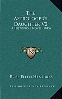 The Astrologers Daughter V2: A Historical Novel (1845) (Hardcover)