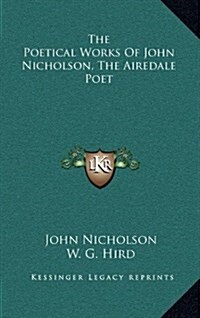 The Poetical Works of John Nicholson, the Airedale Poet (Hardcover)