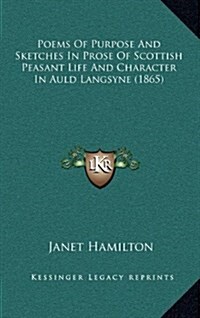 Poems of Purpose and Sketches in Prose of Scottish Peasant Life and Character in Auld Langsyne (1865) (Hardcover)