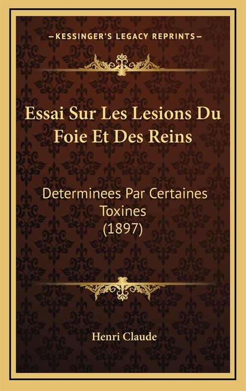 Essai Sur Les Lesions Du Foie Et Des Reins: Determinees Par Certaines Toxines (1897) (Hardcover)