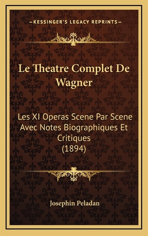 Le Theatre Complet de Wagner: Les XI Operas Scene Par Scene Avec Notes Biographiques Et Critiques (1894) (Hardcover)