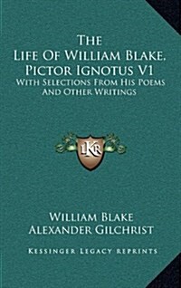 The Life of William Blake, Pictor Ignotus V1: With Selections from His Poems and Other Writings (Hardcover)