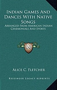 Indian Games and Dances with Native Songs: Arranged from American Indian Ceremonials and Sports (Hardcover)