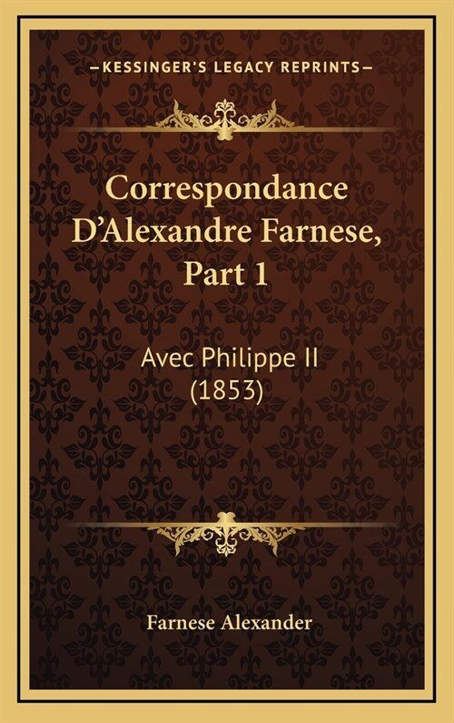 Correspondance DAlexandre Farnese, Part 1: Avec Philippe II (1853) (Hardcover)