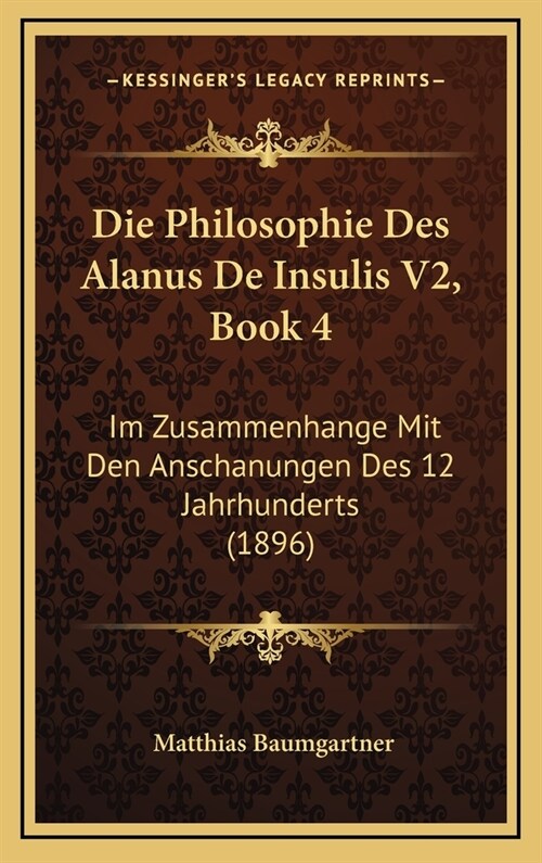 Die Philosophie Des Alanus de Insulis V2, Book 4: Im Zusammenhange Mit Den Anschanungen Des 12 Jahrhunderts (1896) (Hardcover)