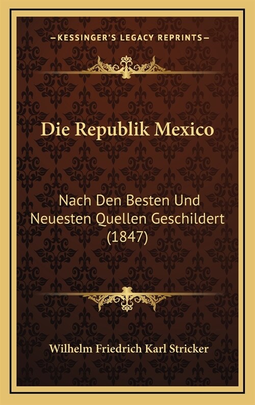 Die Republik Mexico: Nach Den Besten Und Neuesten Quellen Geschildert (1847) (Hardcover)