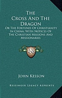 The Cross and the Dragon: Or the Fortunes of Christianity in China; With Notices of the Christian Missions and Missionaries (Hardcover)