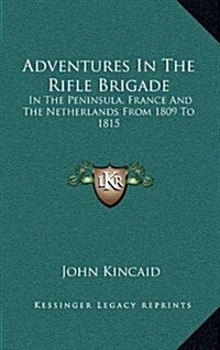 Adventures in the Rifle Brigade: In the Peninsula, France and the Netherlands from 1809 to 1815 (Hardcover)