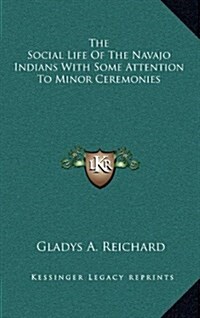 The Social Life of the Navajo Indians with Some Attention to Minor Ceremonies (Hardcover)